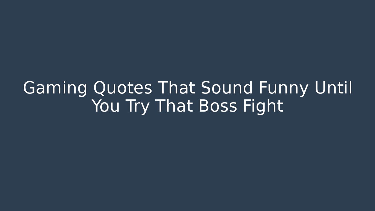 Gaming Quotes That Sound Funny Until You Try That Boss Fight