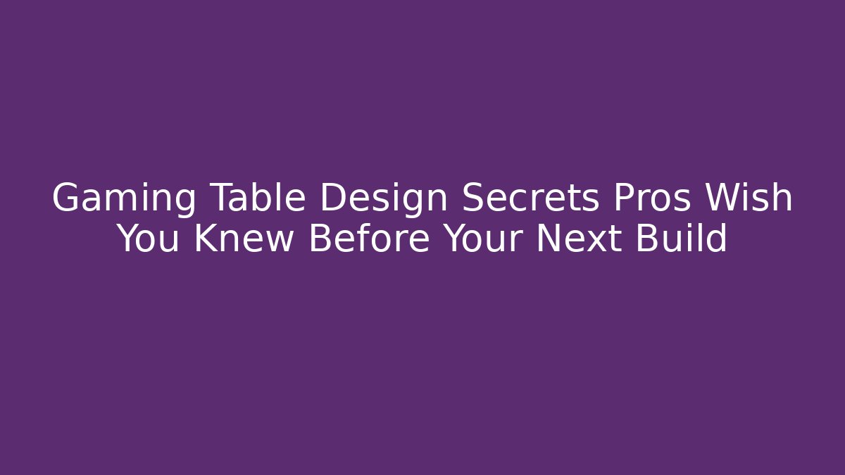 Gaming Table Design Secrets Pros Wish You Knew Before Your Next Build - Critter Realm