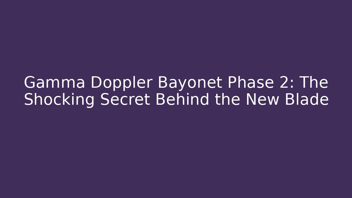 Gamma Doppler Bayonet Phase 2: The Shocking Secret Behind the New Blade