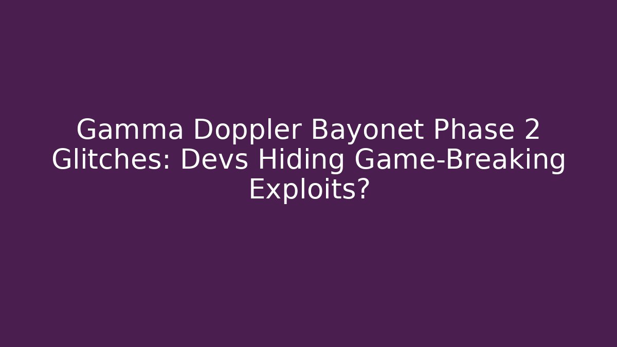 Gamma Doppler Bayonet Phase 2 Glitches: Devs Hiding Game-Breaking Exploits?