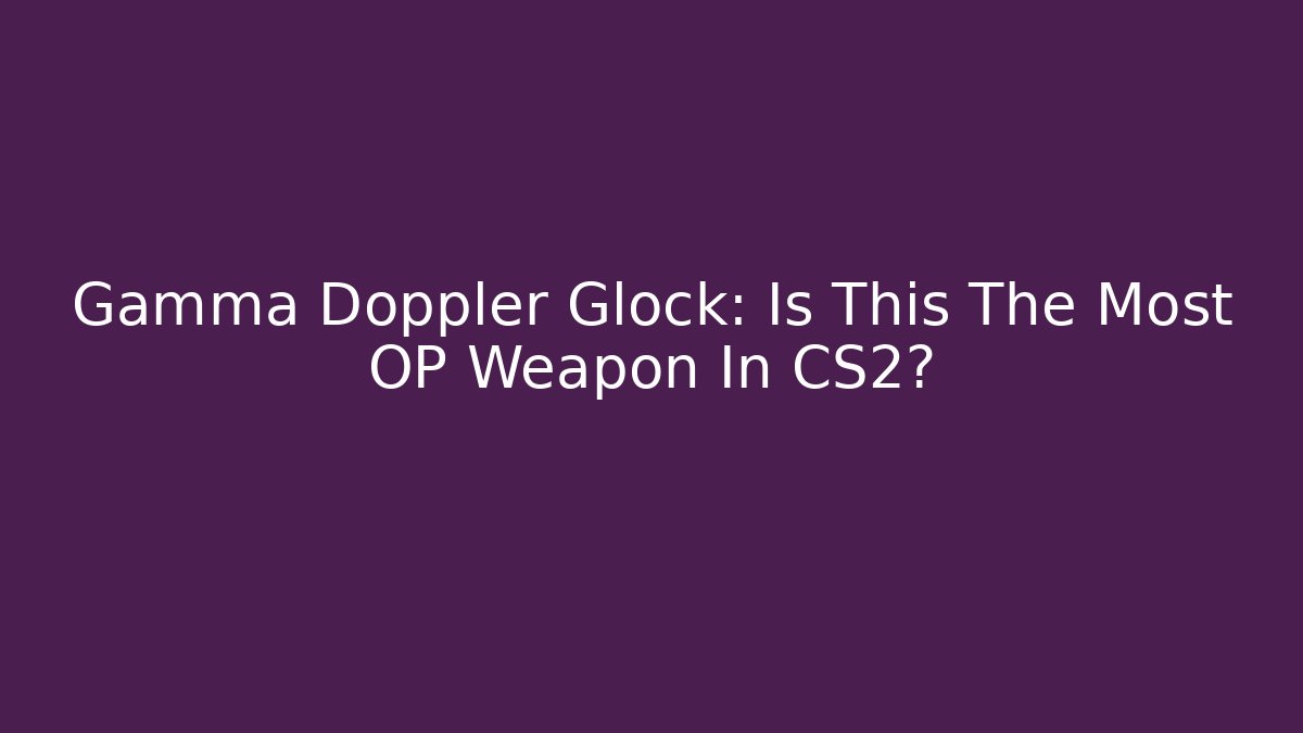 Gamma Doppler Glock: Is This The Most OP Weapon In CS2?