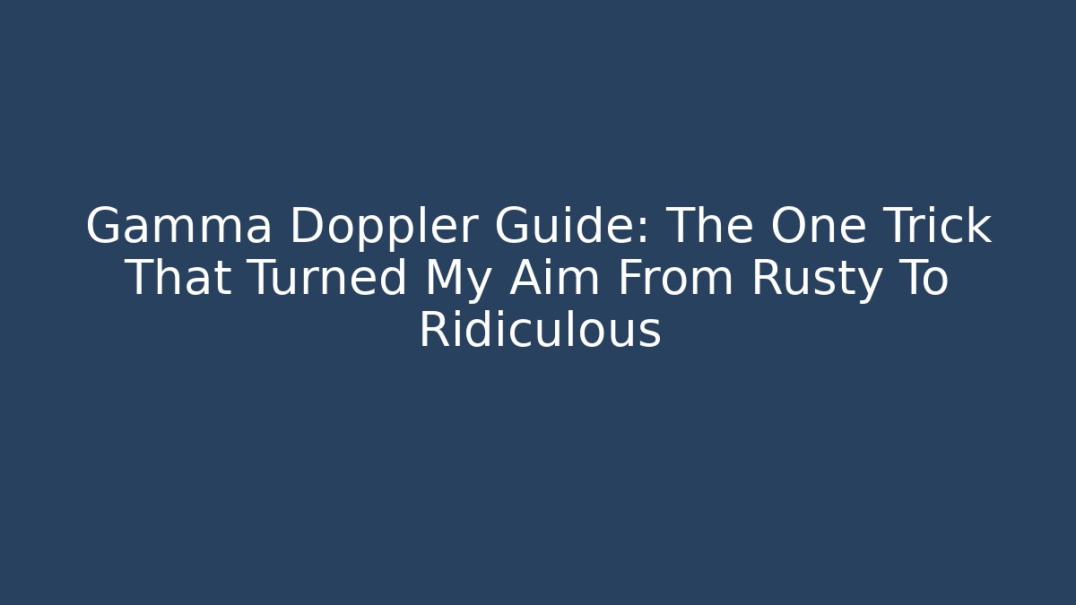 Gamma Doppler Guide: The One Trick That Turned My Aim From Rusty To Ridiculous