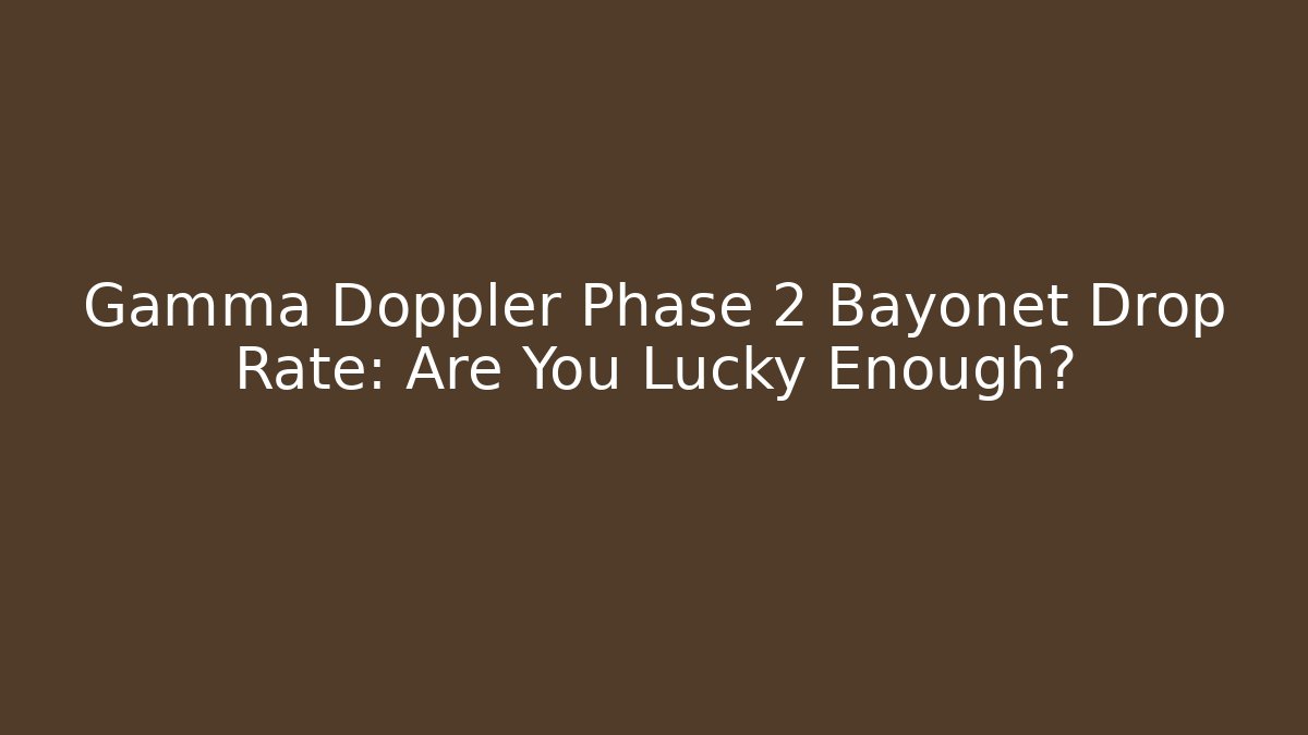 Gamma Doppler Phase 2 Bayonet Drop Rate: Are You Lucky Enough?