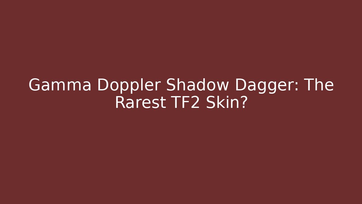 Gamma Doppler Shadow Dagger: The Rarest TF2 Skin?