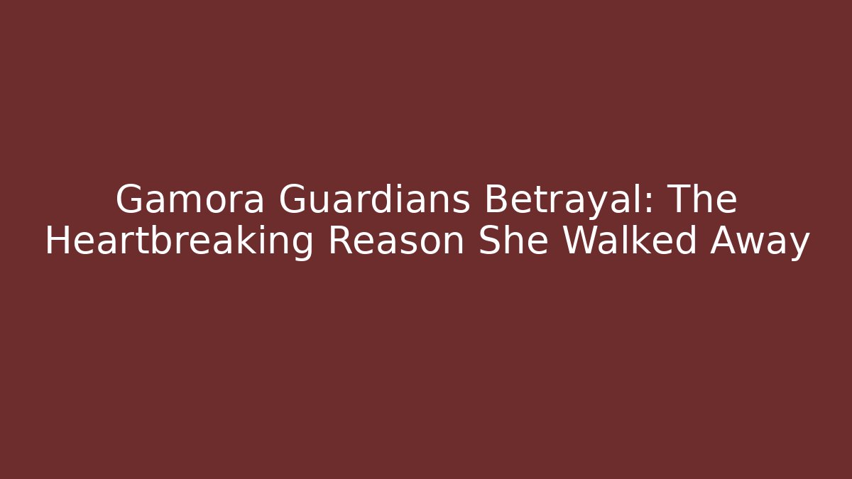 Gamora Guardians Betrayal: The Heartbreaking Reason She Walked Away