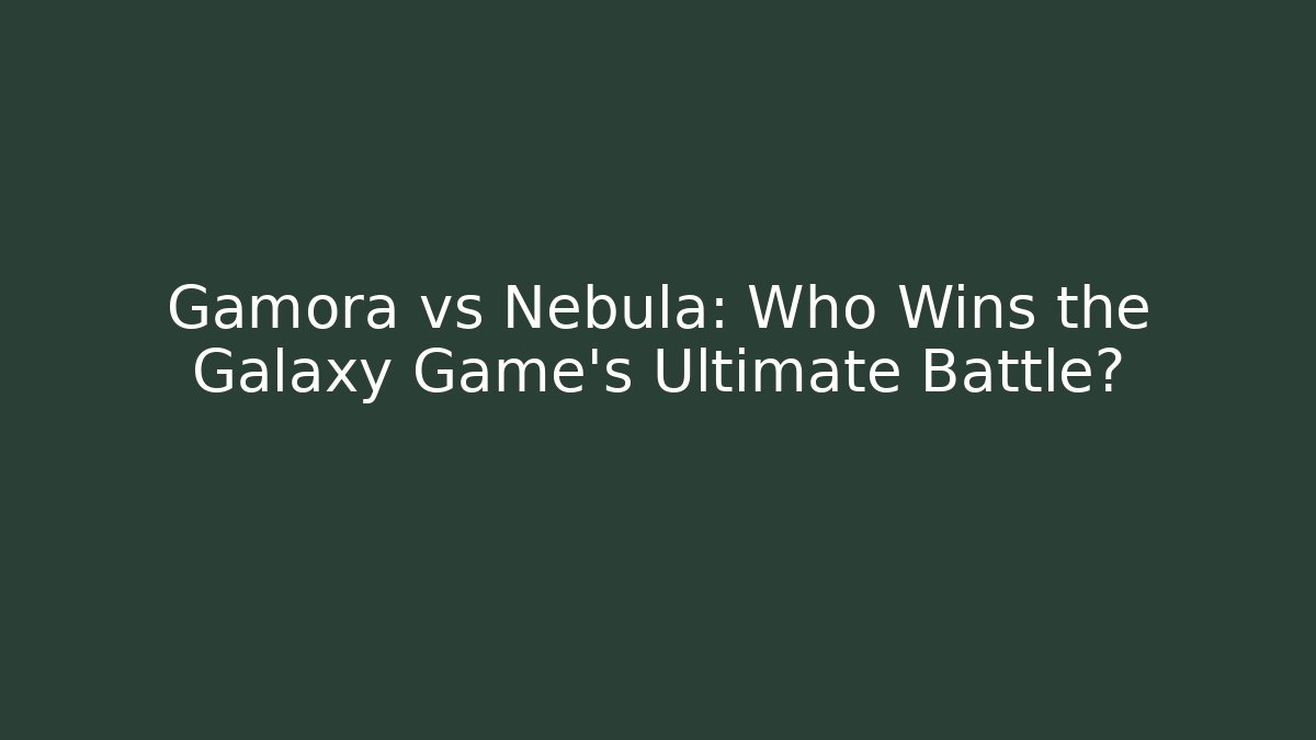 Gamora vs Nebula: Who Wins the Galaxy Game's Ultimate Battle?