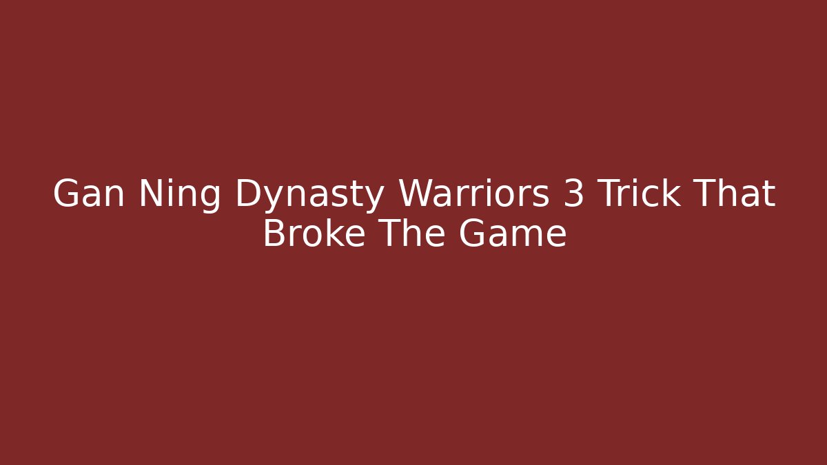 Gan Ning Dynasty Warriors 3 Trick That Broke The Game