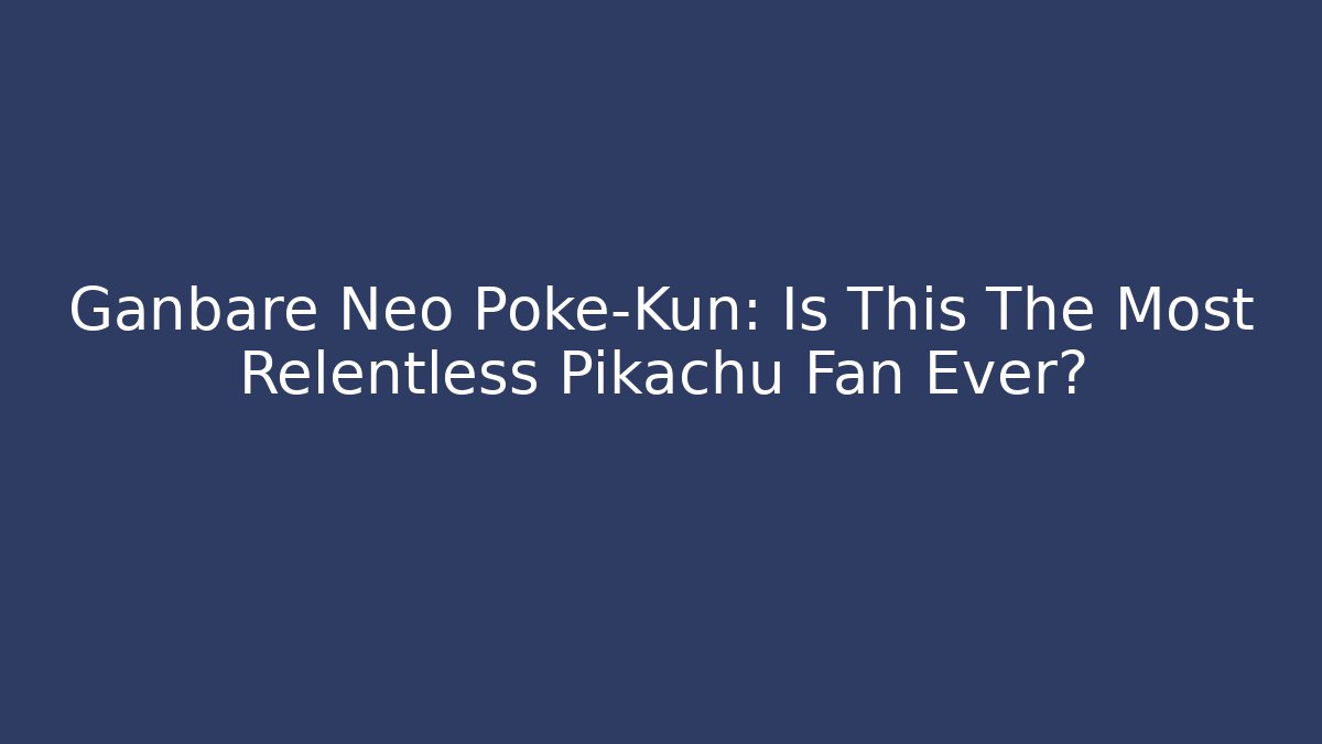 Ganbare Neo Poke-Kun: Is This The Most Relentless Pikachu Fan Ever?