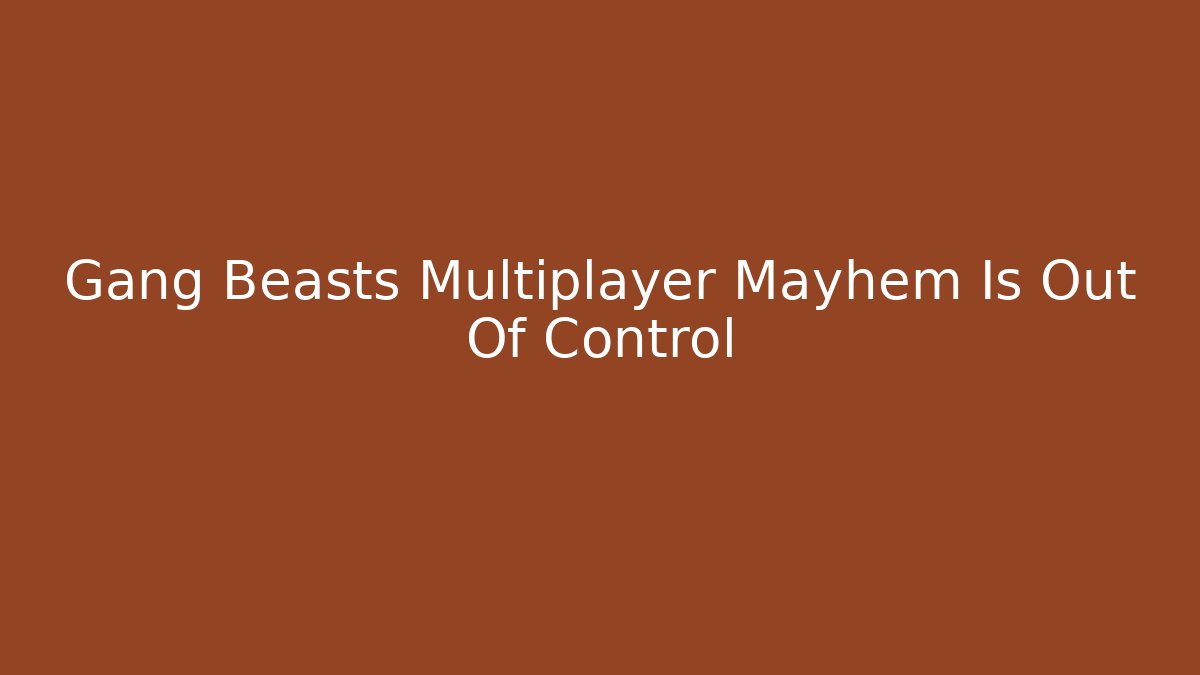 Gang Beasts Multiplayer Mayhem Is Out Of Control
