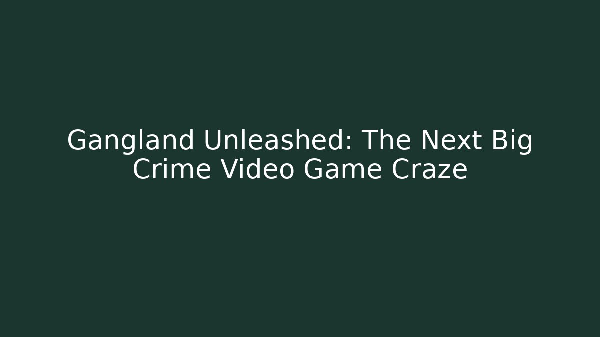 Gangland Unleashed: The Next Big Crime Video Game Craze