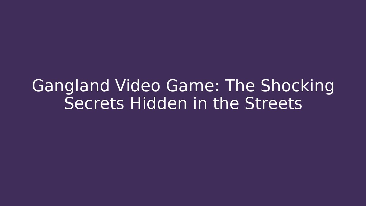 Gangland Video Game: The Shocking Secrets Hidden in the Streets
