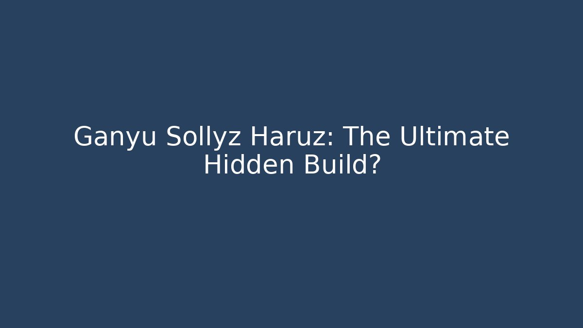Ganyu Sollyz Haruz: The Ultimate Hidden Build?