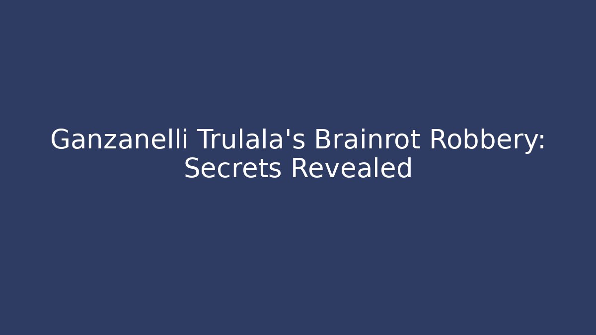 Ganzanelli Trulala's Brainrot Robbery: Secrets Revealed