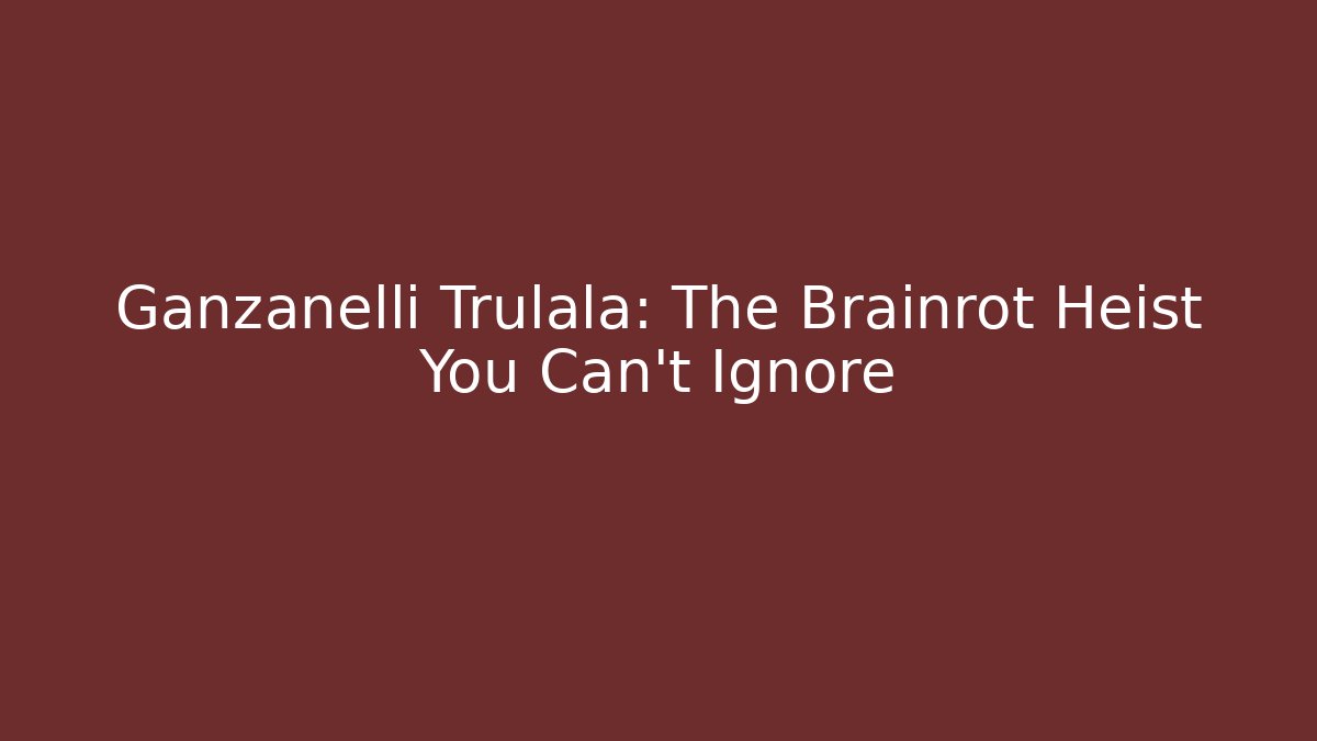 Ganzanelli Trulala: The Brainrot Heist You Can't Ignore