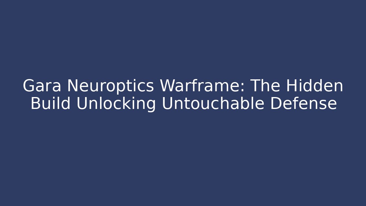 Gara Neuroptics Warframe: The Hidden Build Unlocking Untouchable Defense