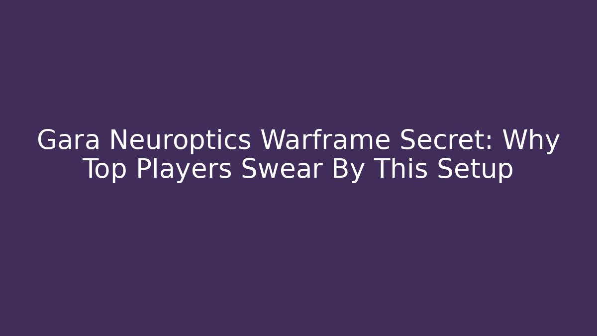 Gara Neuroptics Warframe Secret: Why Top Players Swear By This Setup