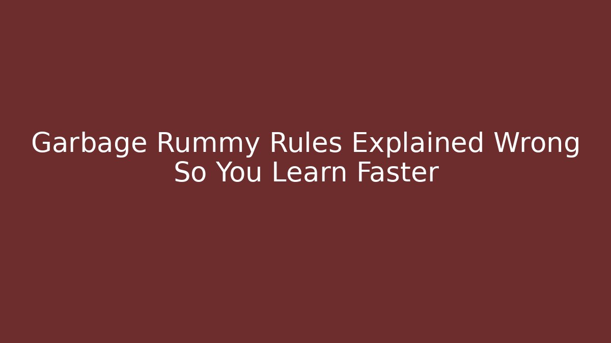 Garbage Rummy Rules Explained Wrong So You Learn Faster