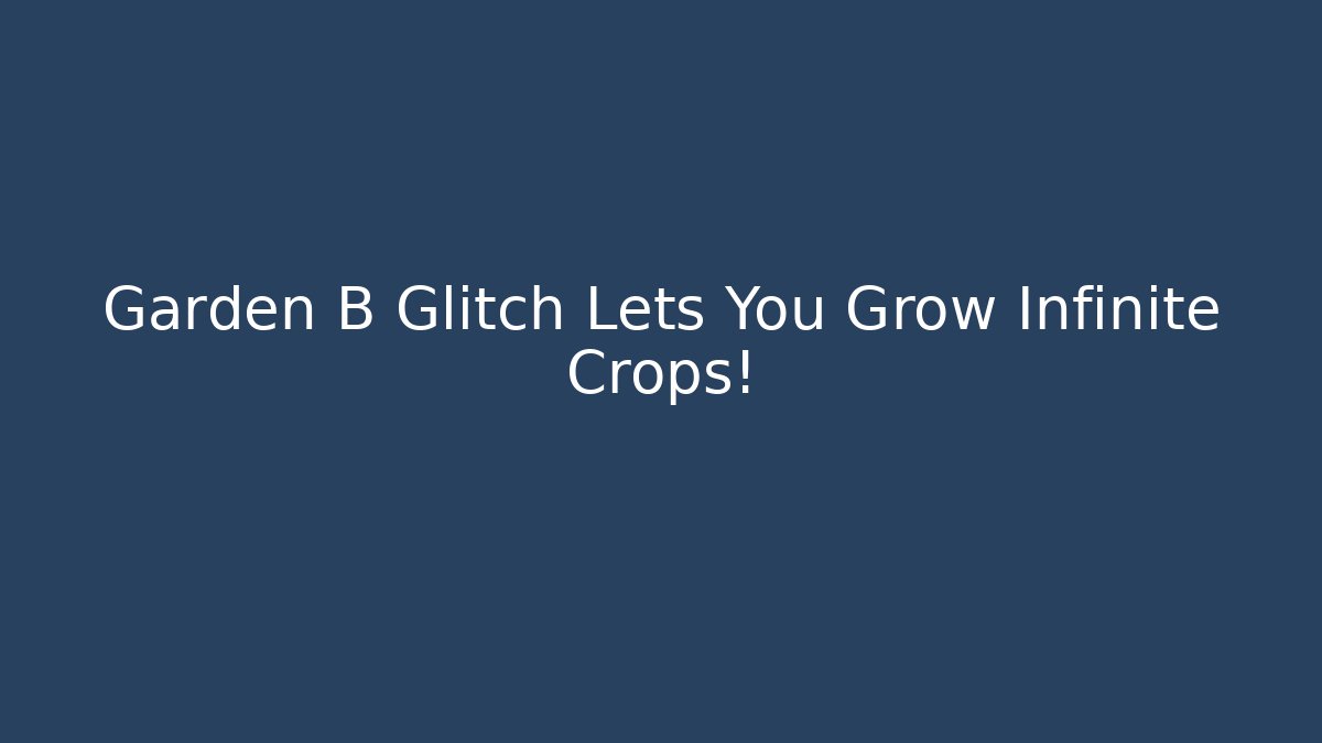 Garden B Glitch Lets You Grow Infinite Crops!