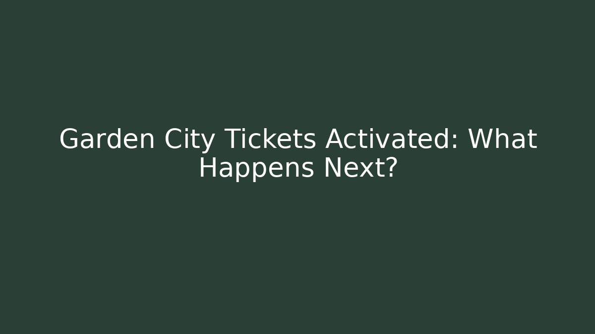 Garden City Tickets Activated: What Happens Next?