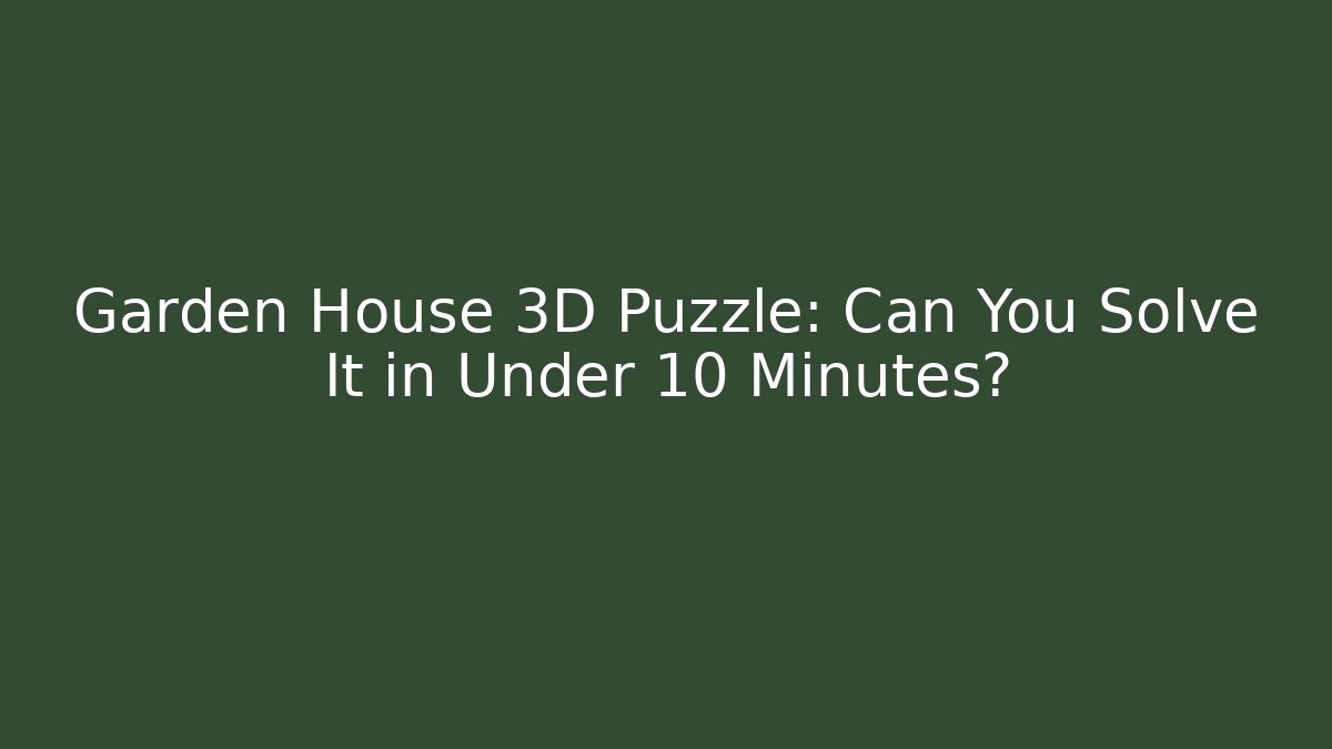 Garden House 3D Puzzle: Can You Solve It in Under 10 Minutes? - Critter Realm