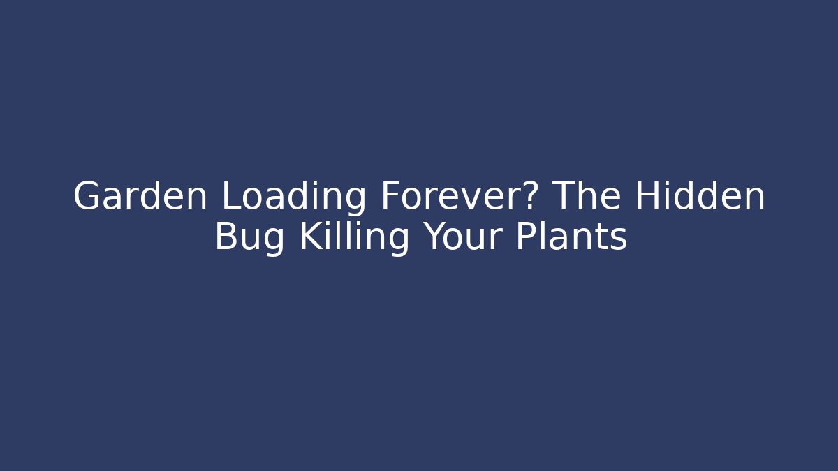 Garden Loading Forever? The Hidden Bug Killing Your Plants