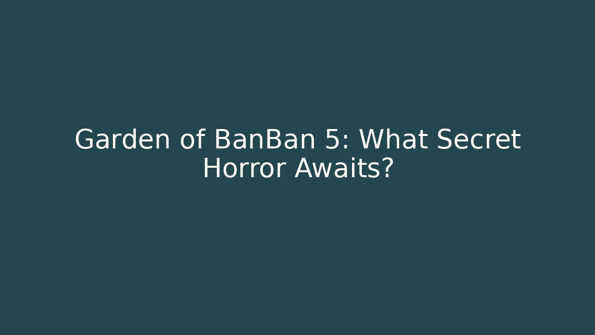 Garden of BanBan 5: What Secret Horror Awaits?