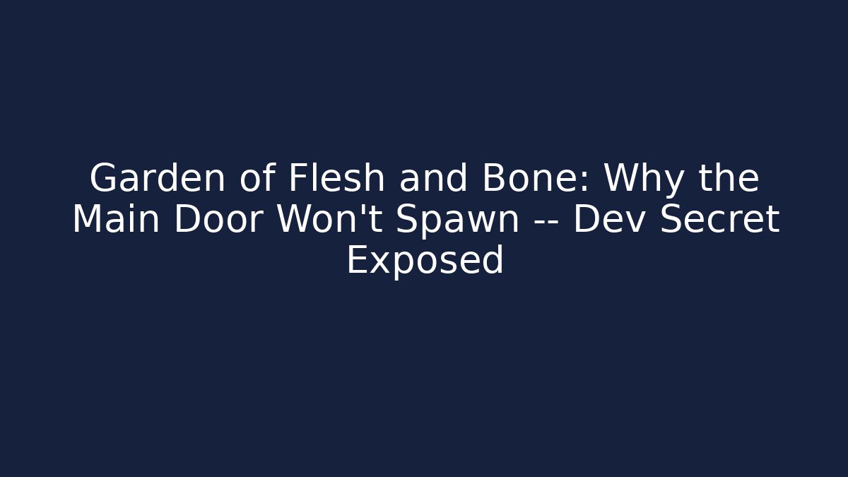 Garden of Flesh and Bone: Why the Main Door Won't Spawn — Dev Secret Exposed