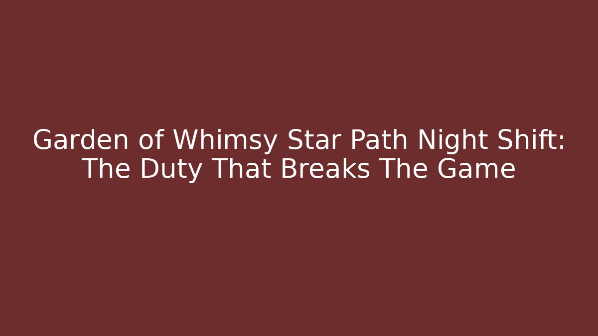 Garden of Whimsy Star Path Night Shift: The Duty That Breaks The Game