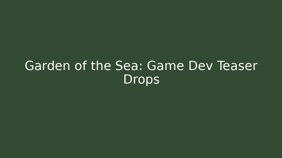 Garden of the Sea: Game Dev Teaser Drops