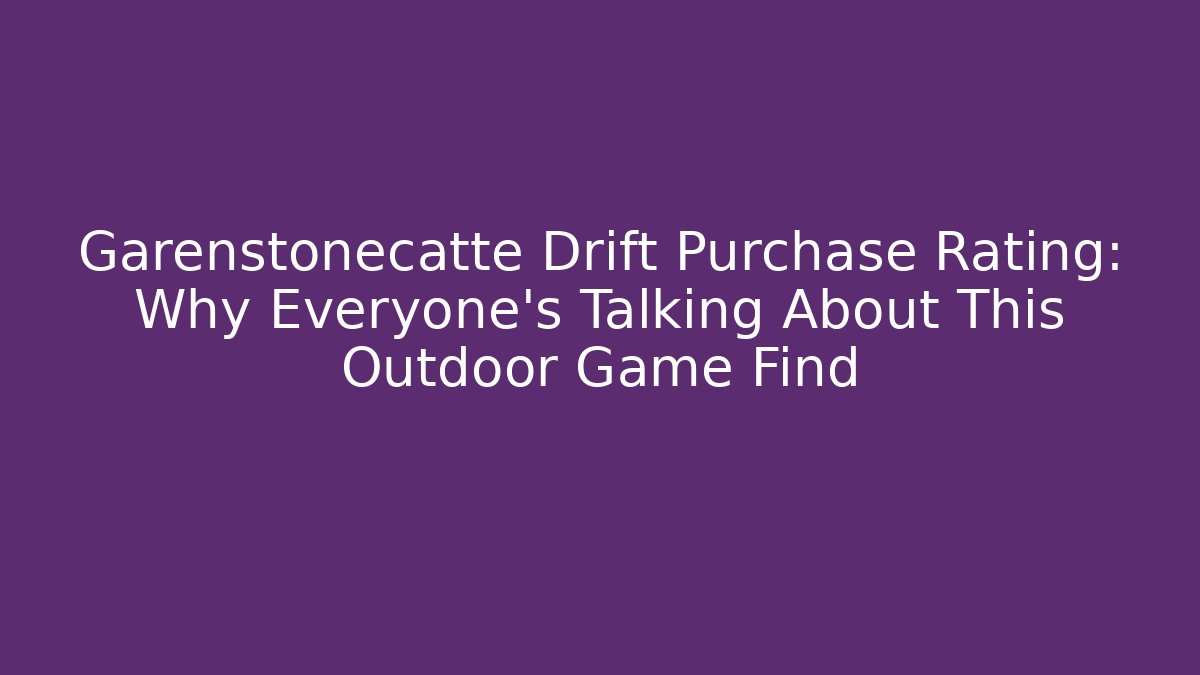 Garenstonecatte Drift Purchase Rating: Why Everyone's Talking About This Outdoor Game Find