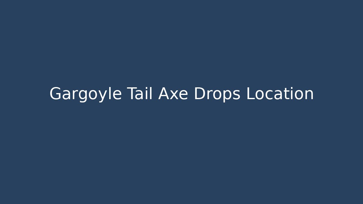Gargoyle Tail Axe Drops Location
