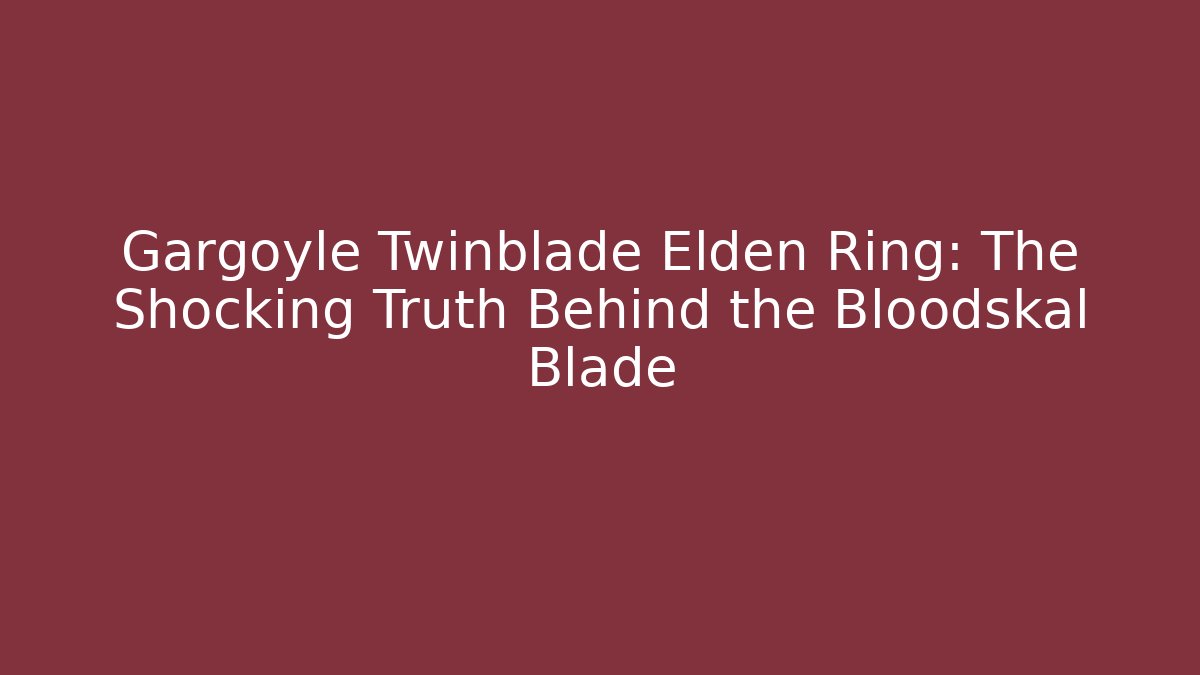 Gargoyle Twinblade Elden Ring: The Shocking Truth Behind the Bloodskal Blade