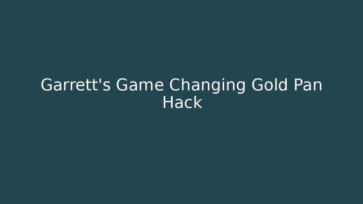 Garrett's Game Changing Gold Pan Hack