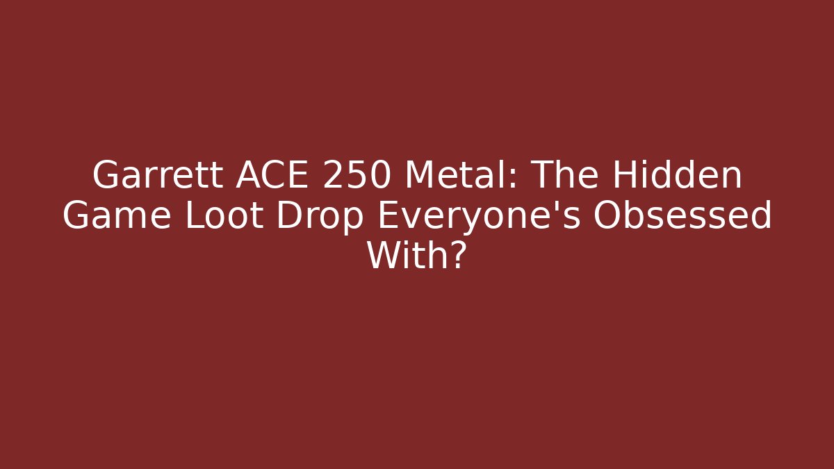 Garrett ACE 250 Metal: The Hidden Game Loot Drop Everyone’s Obsessed With?