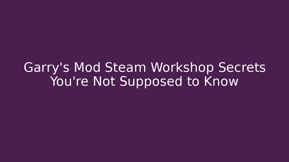 Garry's Mod Steam Workshop Secrets You're Not Supposed to Know