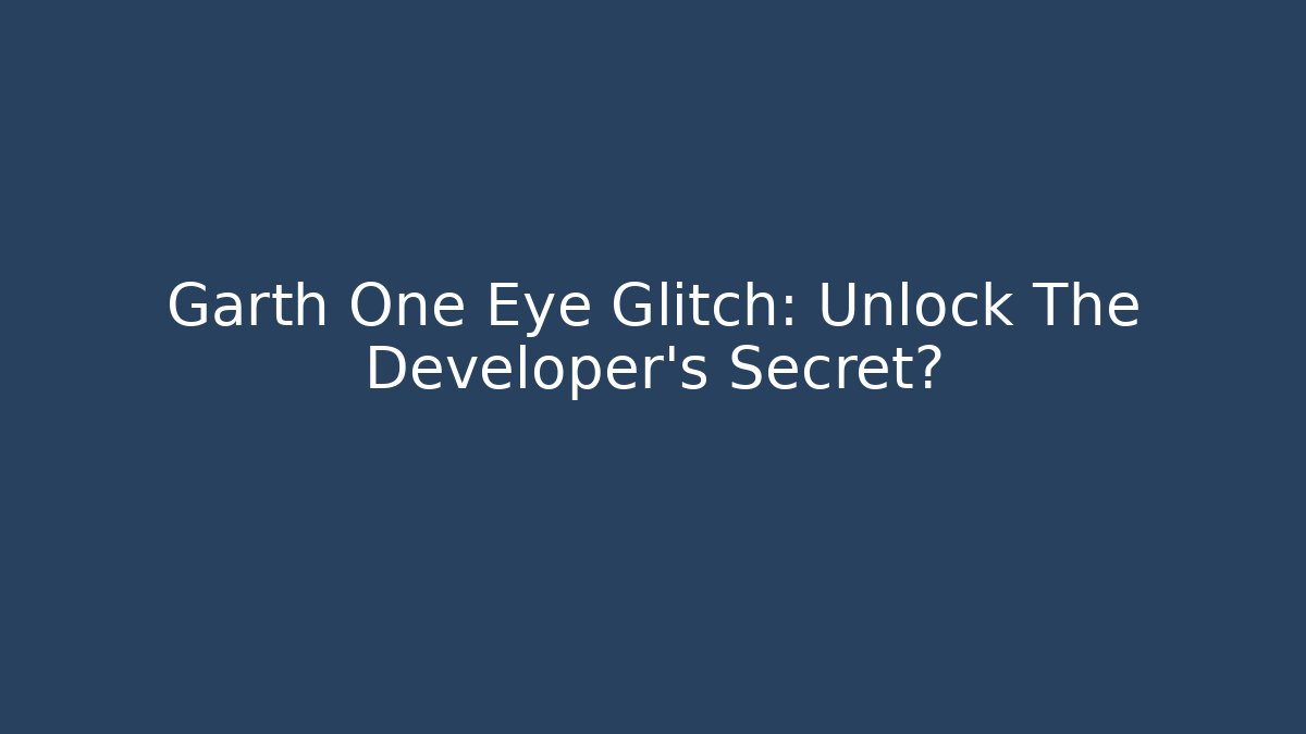 Garth One Eye Glitch: Unlock The Developer’s Secret?
