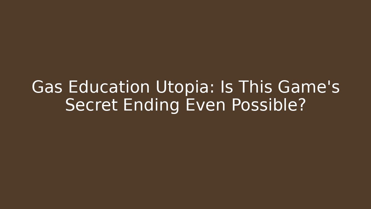 Gas Education Utopia: Is This Game's Secret Ending Even Possible?
