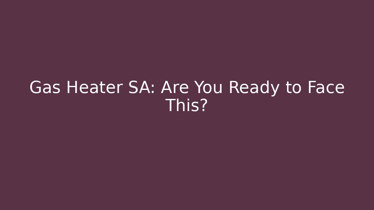 Gas Heater SA: Are You Ready to Face This?