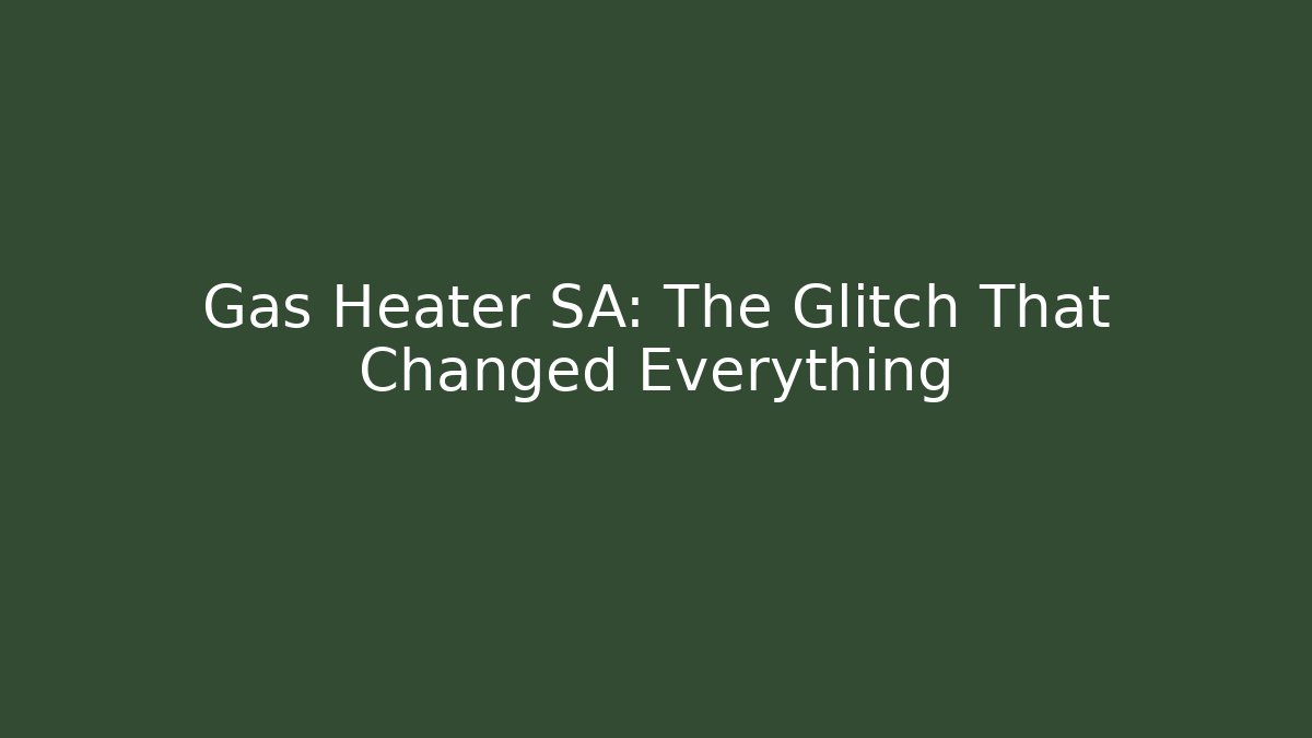 Gas Heater SA: The Glitch That Changed Everything