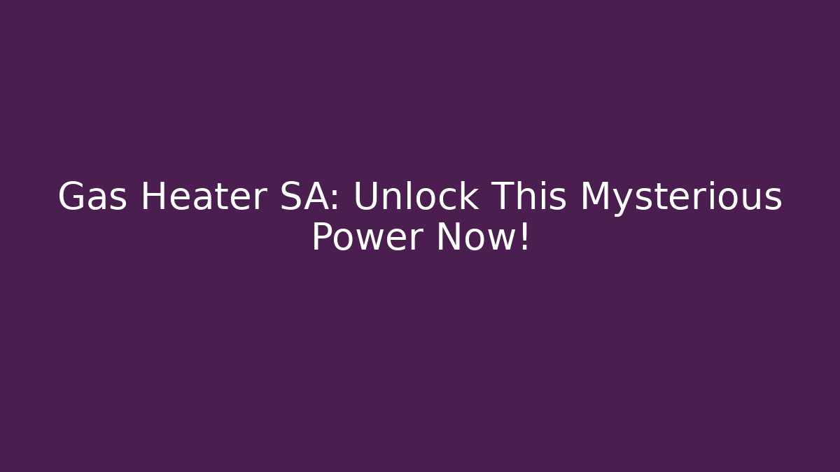 Gas Heater SA: Unlock This Mysterious Power Now!