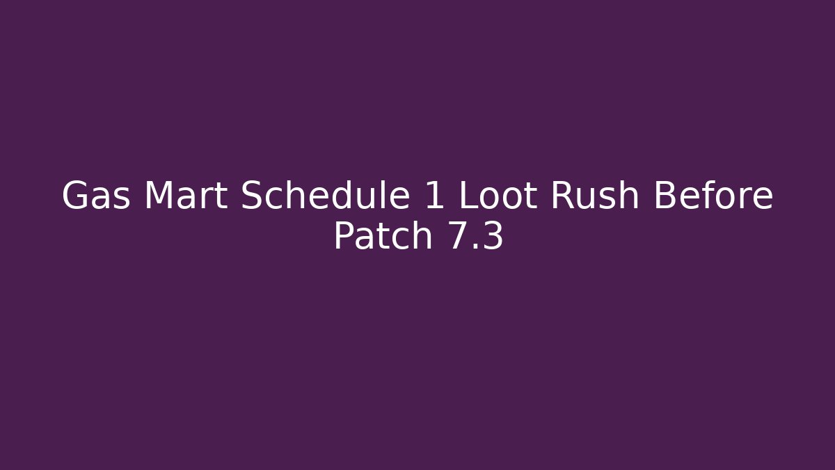 Gas Mart Schedule 1 Loot Rush Before Patch 7.3