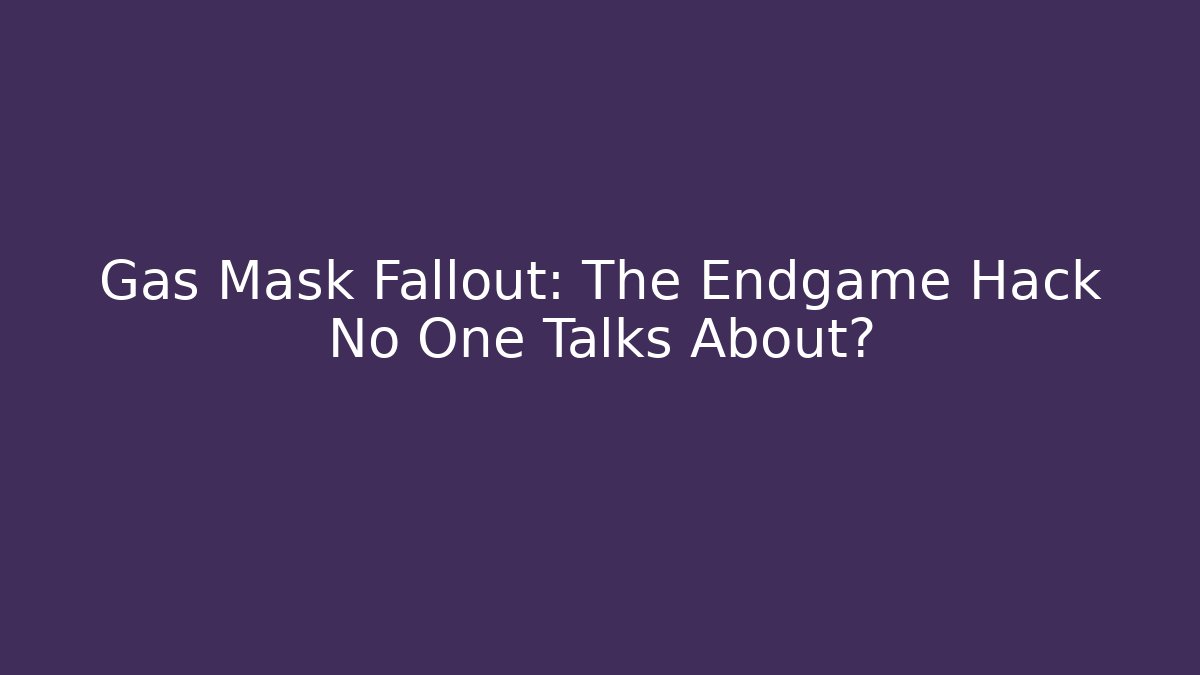 Gas Mask Fallout: The Endgame Hack No One Talks About?