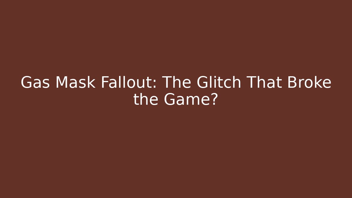 Gas Mask Fallout: The Glitch That Broke the Game?