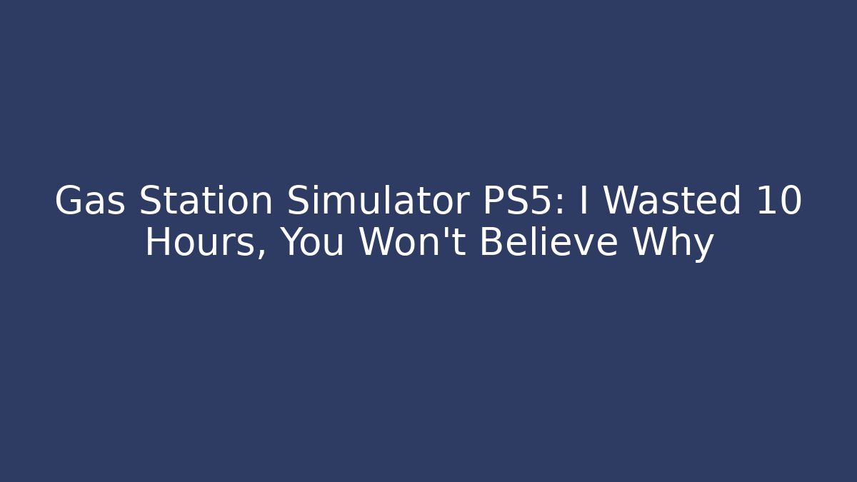 Gas Station Simulator PS5: I Wasted 10 Hours, You Won't Believe Why