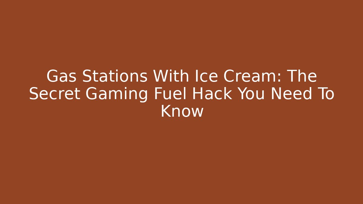 Gas Stations With Ice Cream: The Secret Gaming Fuel Hack You Need To Know