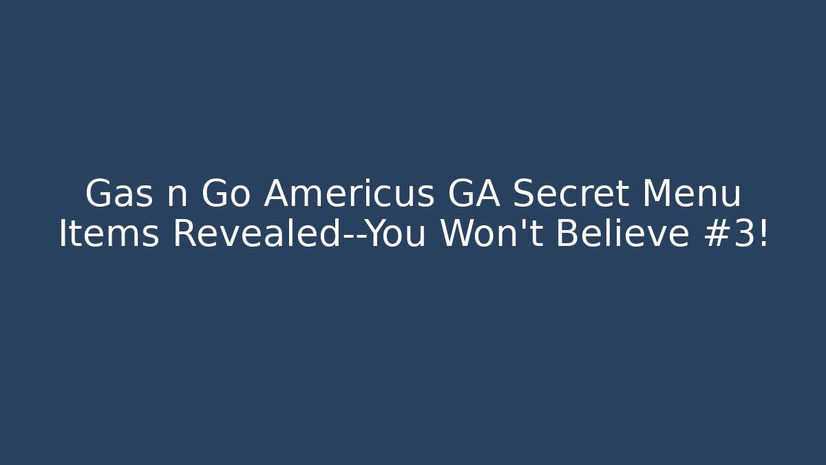 Gas n Go Americus GA Secret Menu Items Revealed—You Won’t Believe #3!