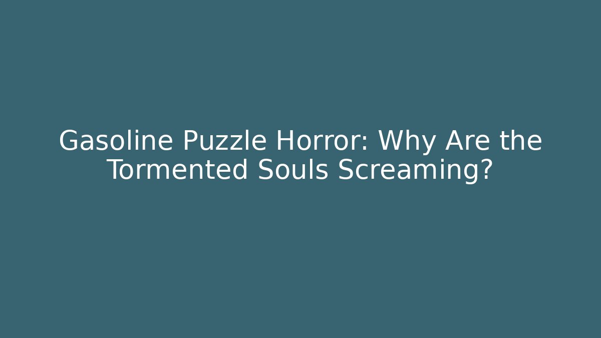 Gasoline Puzzle Horror: Why Are the Tormented Souls Screaming?