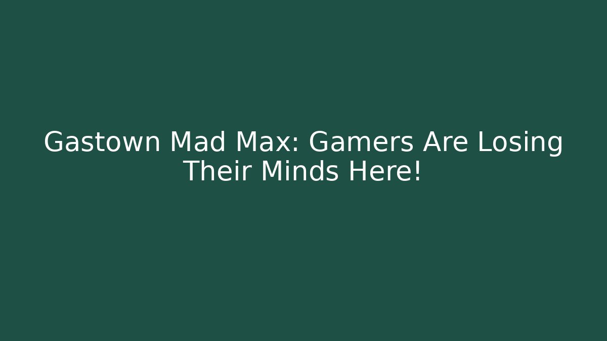 Gastown Mad Max: Gamers Are Losing Their Minds Here! - Critter Realm