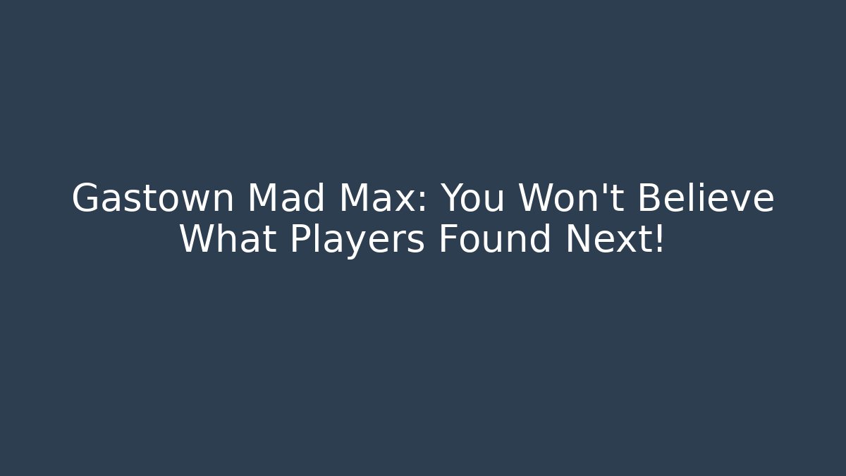Gastown Mad Max: You Won't Believe What Players Found Next!