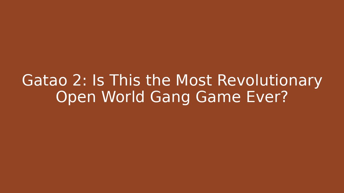 Gatao 2: Is This the Most Revolutionary Open World Gang Game Ever?